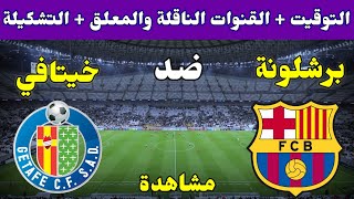 موعد مباراة برشلونة وخيتافي اليوم والقنوات الناقلة والمعلق والتشكيلة في الدوري الاسباني