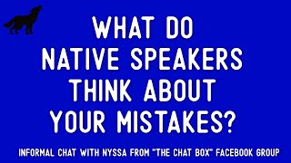 Informal Chat: What do Native Speakers think about your mistakes?