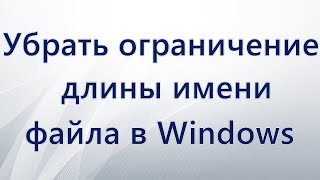 Как убрать ограничение длины имени файла в Windows