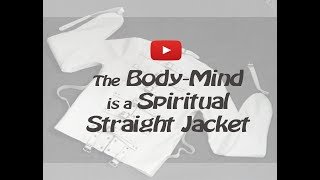 The Body-Mind is a Spiritual Straight Jacket