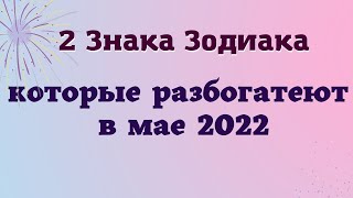 2 Знака Зодиака, которые разбогатеют в мае 2022 | Гороскоп эзотерика для тебя