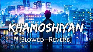 Khamoshiyaan [ slowed reverb + lofi ] arijit singh