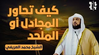 كيف تحاور المجادل أو الملحد؟ || الشيخ محمد العريفي