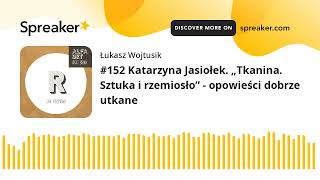 #152 Katarzyna Jasiołek. „Tkanina. Sztuka i rzemiosło” - opowieści dobrze utkane