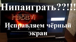 Герои 6 – черный экран при запуске - как исправить