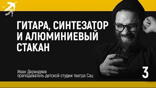 Гитара, синтезатор и алюминиевый стакан мастер-класс Ивана Дерендяева