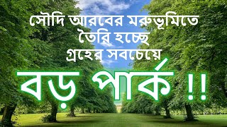 গ্রহের সবচেয়ে বড় পার্ক তৈরি হচ্ছে সৌদি আরবের মরুভূমিতে! শেষ পর্যন্ত দেখুন!!