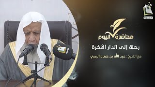 محاضرة اليوم | رحلة إلى الدار الآخرة | الشيخ عبد الله بن حماد الرسي