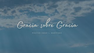 Gracia sobre Gracia - Pastor Omar J. Martínez