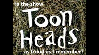 Is the show Toonheads as good as I remember?