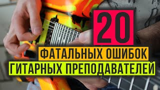 20 фатальных ошибок гитарных преподавателей