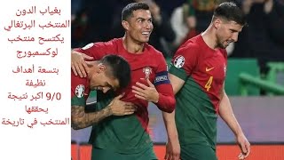 بغياب الدون المنتخب البرتغالي يكتسح لوكسمبورج بتسعة أهداف نظيفة اكبر نتيجة يحققها المنتخب في تاريخة