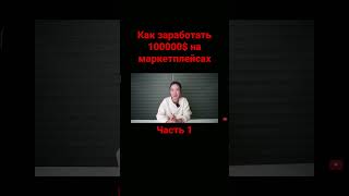 Как заработать 100000$ на маркетплейсах. Часть 1 #заработок #заработоквинтернете #маркетинг