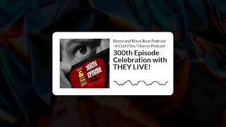 300th Episode Celebration with THEY LIVE! | Blood and Black Rum Podcast