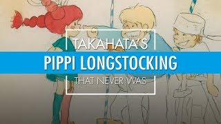 Takahata’s Pippi Longstocking That Never Was