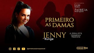 JENNY RUNGE A Idealista - Consultora e Palestrante | Primeiro as Damas Podcast #01