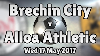 Brechin City v Alloa Athletic (Wed 17 May 2017 Match Summary)