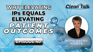 Clean Talk | EP 40 | Why Elevating IPs Equals Elevating Patient Outcomes w/ Kathy Warye