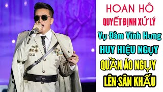 Hoan hô quyết định xử phạt Đàm Vĩnh Hưng mặc áo Ng.ụy, đeo huy hiệu N.gụy lên sân khấu