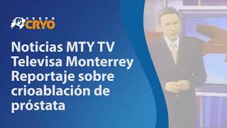 Noticias MTY TV – Televisa Monterrey - Reportaje sobre crioablación de próstata