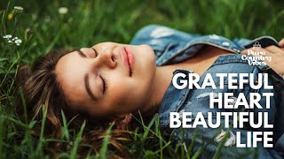 Grateful Heart, Beautiful Life | Pure Country Vibes | Country songs of all time