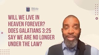 Will we live in heaven forever? Does Galatians 3:25 say we are no longer under the law? | BHD