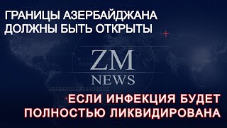 ГРАНИЦЫ АЗЕРБАЙДЖАНА ДОЛЖНЫ БЫТЬ ОТКРЫТЫ, ЕСЛИ ИНФЕКЦИЯ БУДЕТ ПОЛНОСТЬЮ ЛИКВИДИРОВАНА