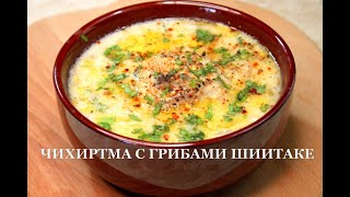 Чихиртма с грибами шиитаке. Chikhirtma with shiitake mushrooms. ჩიხირთმა შიიტაკე სოკოთი.