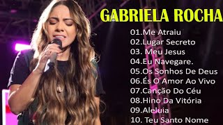 Gabriela Rocha || Me Atraiu, Lugar Secreto,Eu Navegare ,.. Top 10 Músicas Gospel Mais Tocadas 2023