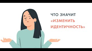 Что значит «изменить идентичность»