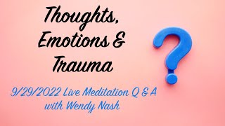 Thoughts, Emotions & Trauma | 9/29/2022 "Meditation Q & A With Wendy Nash" #01