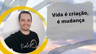 Vida é criação e mudança