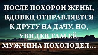 После похорон жены, вдовец отправляется к другу на дачу. Но, увидев там её, мужчина похолодел...