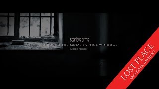 scarless arms - through the metal lattice windows (dark ambient / lost place)