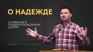 Свидетельство о НАДЕЖДЕ I Служение в реабилитационном центре | Алексей