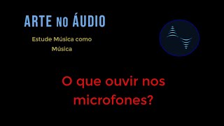 O que ouvir, quando comparamos microfones? Em quais parâmetros do som devemos focar nossa atenção?