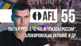 AFL-55 | Пытки геев в Чечне и "ужасы России", блокировки на Украине и др.