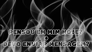 🖤🖤 PENSOU EM MIM HOJE? + DEVO ENVIAR MENSAGEM?