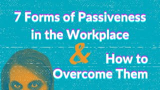 7 Forms of Passiveness in the Workplace and How to Overcome Them