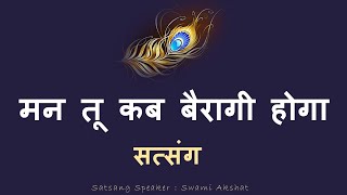 मन तू कब बैरागी होगा | वाणी : कबीरदास जी | सत्संग कर्ता : स्वामी अक्षत |