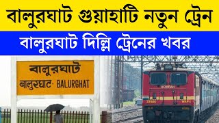 বালুরঘাট গুয়াহাটি ট্রেন চালু শীঘ্রই | Balurghat Guwahati Train News