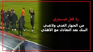 رد فعل هيسيتيري من الجهاز الفني ولاعبي البنك بعد التعادل مع الأهلي