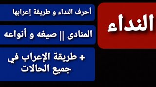 النداء || تعريفه / أحرف النداء،  و إعرابها،  / المنادى وصيغه و أنواعه /+ طريقة الإعراب