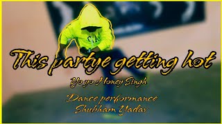 #This partye getting hot l YoYo Honey Singh I Jazzy_B l Dance video performance by Shubham Yadav