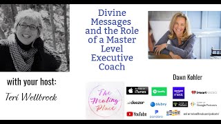 The Healing Place Podcast: Dawn Kohler- Divine Messages & the Role of a Master Level Executive Coach