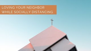 Loving Your Neighbor, While Socially Distancing