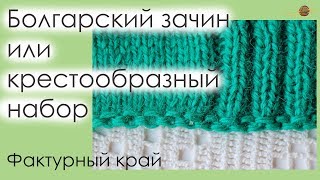 БОЛГАРСКИЙ ЗАЧИН ИЛИ КРЕСТООБРАЗНЫЙ НАБОР ПЕТЕЛЬ СПИЦАМИ. ФАКТУРНЫЙ НАБОРНЫЙ КРАЙ. || Начни вязать!