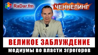 Ченнелинг - реальное знание или самообман?  Великие учителя или уловки Эгрегоров?