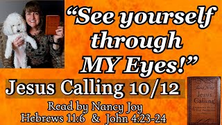 “Jesus Calling” 10-12 “See yourself through MY Eyes!” Read by Nancy Joy Hebrews 11:6 by Sarah Young