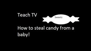 TEACH TV | How to steal Candy from a Baby!